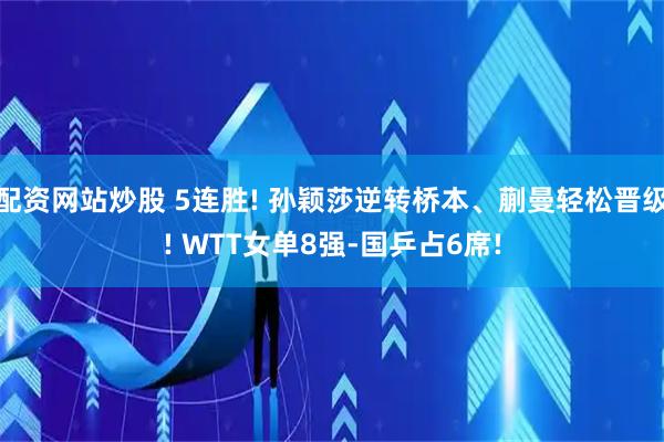 配资网站炒股 5连胜! 孙颖莎逆转桥本、蒯曼轻松晋级! WTT女单8强-国乒占6席!