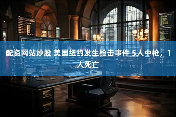 配资网站炒股 美国纽约发生枪击事件 5人中枪，1人死亡