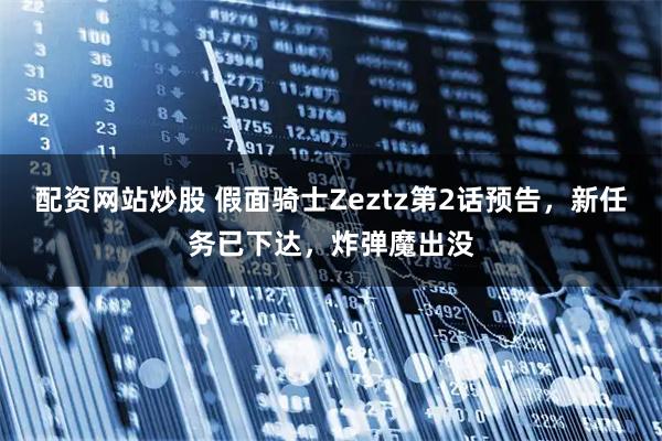 配资网站炒股 假面骑士Zeztz第2话预告，新任务已下达，炸弹魔出没
